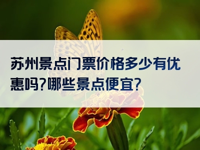 苏州景点门票价格多少有优惠吗？哪些景点便宜？