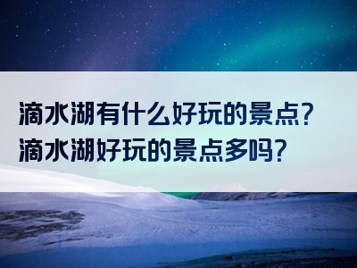 滴水湖有什么好玩的景点？滴水湖好玩的景点多吗？