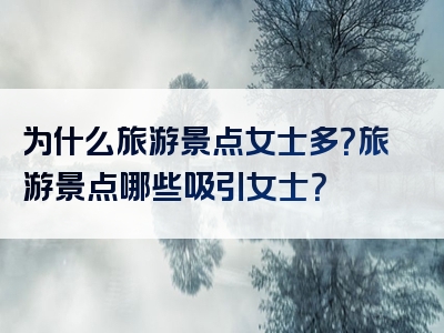 为什么旅游景点女士多？旅游景点哪些吸引女士？