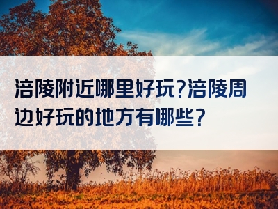 涪陵附近哪里好玩？涪陵周边好玩的地方有哪些？