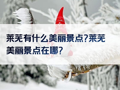 莱芜有什么美丽景点？莱芜美丽景点在哪？
