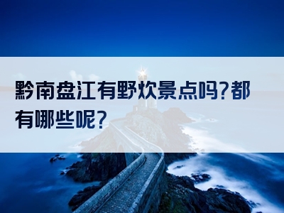 黔南盘江有野炊景点吗？都有哪些呢？