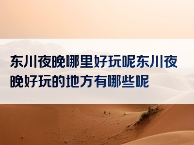 东川夜晚哪里好玩呢东川夜晚好玩的地方有哪些呢