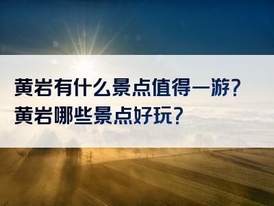 黄岩有什么景点值得一游？黄岩哪些景点好玩？