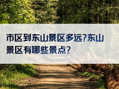 市区到东山景区多远？东山景区有哪些景点？