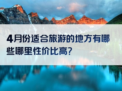 4月份适合旅游的地方有哪些哪里性价比高？
