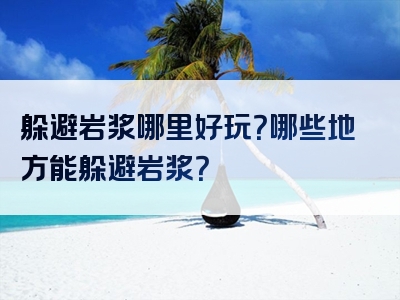 躲避岩浆哪里好玩？哪些地方能躲避岩浆？