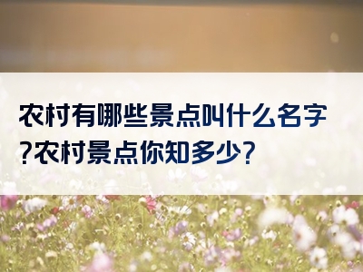 农村有哪些景点叫什么名字？农村景点你知多少？