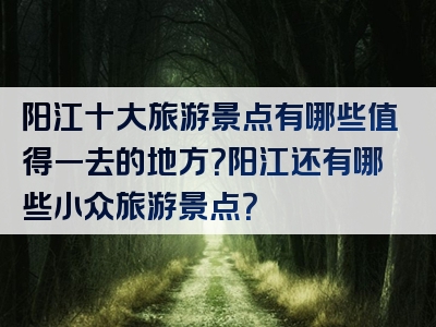 阳江十大旅游景点有哪些值得一去的地方？阳江还有哪些小众旅游景点？