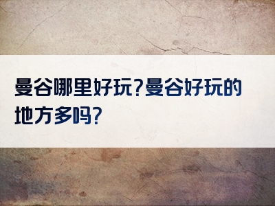曼谷哪里好玩？曼谷好玩的地方多吗？