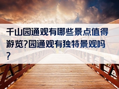 千山园通观有哪些景点值得游览？园通观有独特景观吗？