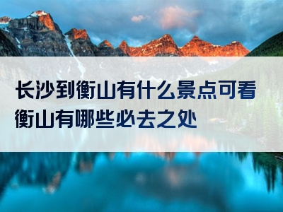 长沙到衡山有什么景点可看衡山有哪些必去之处