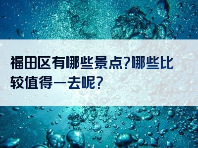 福田区有哪些景点？哪些比较值得一去呢？