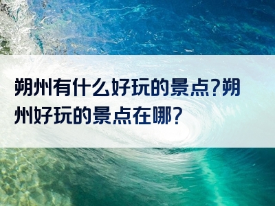 朔州有什么好玩的景点？朔州好玩的景点在哪？