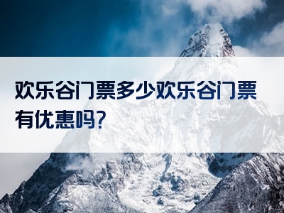 欢乐谷门票多少欢乐谷门票有优惠吗？