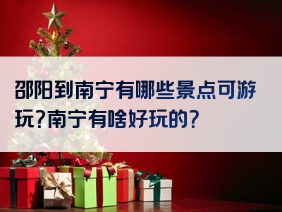 邵阳到南宁有哪些景点可游玩？南宁有啥好玩的？