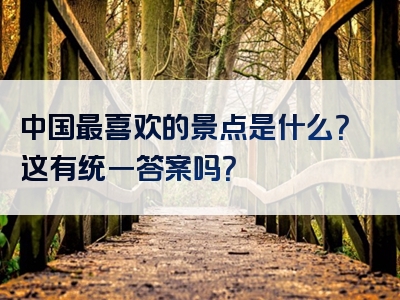 中国最喜欢的景点是什么？这有统一答案吗？