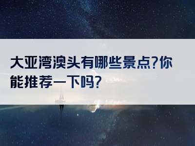 大亚湾澳头有哪些景点？你能推荐一下吗？