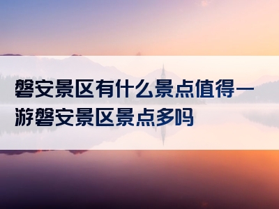 磐安景区有什么景点值得一游磐安景区景点多吗