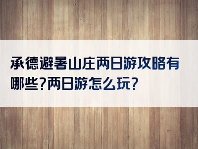 承德避暑山庄两日游攻略有哪些？两日游怎么玩？