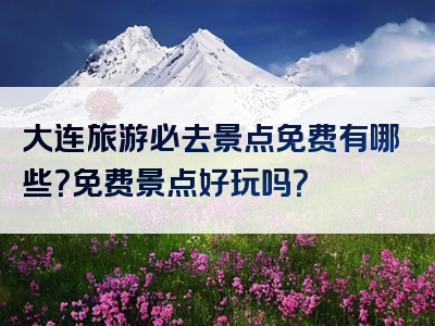 大连旅游必去景点免费有哪些？免费景点好玩吗？