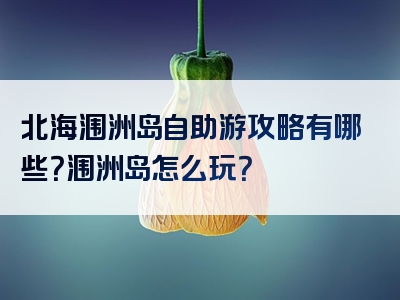 北海涠洲岛自助游攻略有哪些？涠洲岛怎么玩？