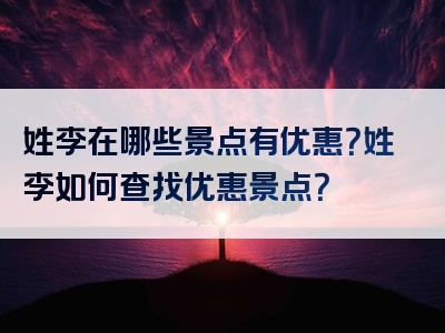 姓李在哪些景点有优惠？姓李如何查找优惠景点？