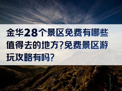 金华28个景区免费有哪些值得去的地方？免费景区游玩攻略有吗？