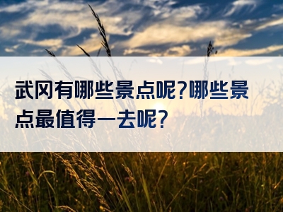 武冈有哪些景点呢？哪些景点最值得一去呢？