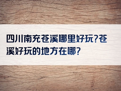 四川南充苍溪哪里好玩？苍溪好玩的地方在哪？