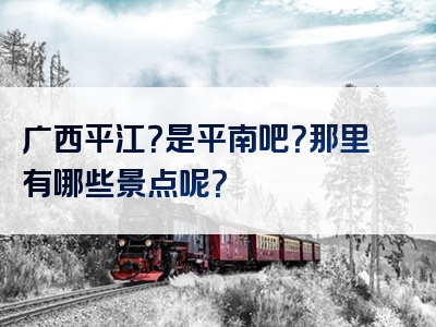 广西平江？是平南吧？那里有哪些景点呢？