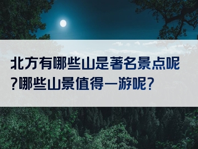 北方有哪些山是著名景点呢？哪些山景值得一游呢？