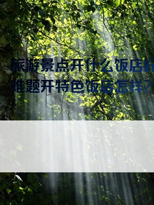 旅游景点开什么饭店好是个难题开特色饭店怎样？