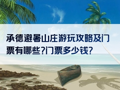 承德避暑山庄游玩攻略及门票有哪些？门票多少钱？