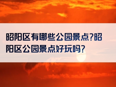 昭阳区有哪些公园景点？昭阳区公园景点好玩吗？