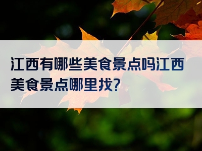 江西有哪些美食景点吗江西美食景点哪里找？