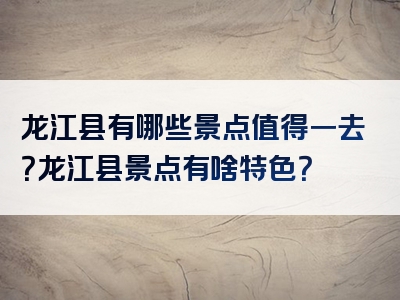 龙江县有哪些景点值得一去？龙江县景点有啥特色？