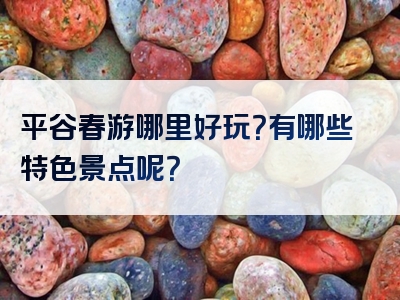 平谷春游哪里好玩？有哪些特色景点呢？