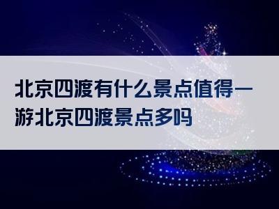 北京四渡有什么景点值得一游北京四渡景点多吗