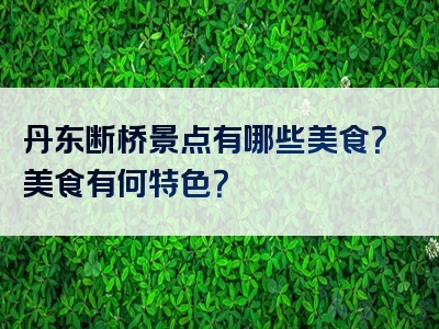 丹东断桥景点有哪些美食？美食有何特色？