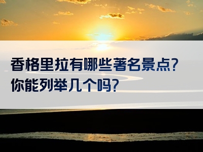 香格里拉有哪些著名景点？你能列举几个吗？