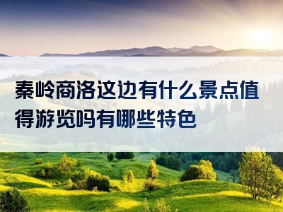 秦岭商洛这边有什么景点值得游览吗有哪些特色