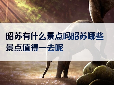 昭苏有什么景点吗昭苏哪些景点值得一去呢