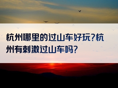 杭州哪里的过山车好玩？杭州有刺激过山车吗？