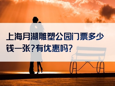 上海月湖雕塑公园门票多少钱一张？有优惠吗？