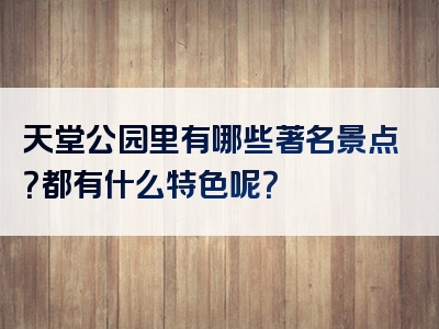 天堂公园里有哪些著名景点？都有什么特色呢？