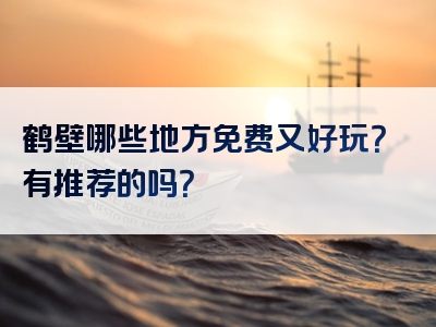 鹤壁哪些地方免费又好玩？有推荐的吗？