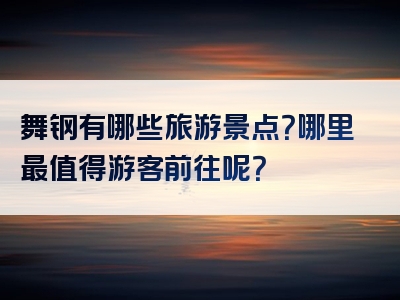 舞钢有哪些旅游景点？哪里最值得游客前往呢？
