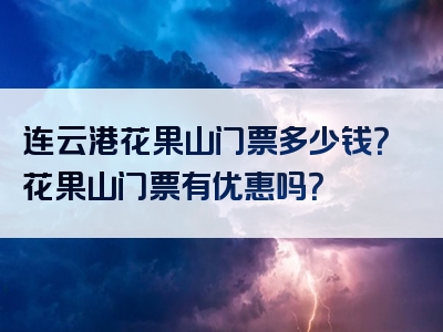 连云港花果山门票多少钱？花果山门票有优惠吗？