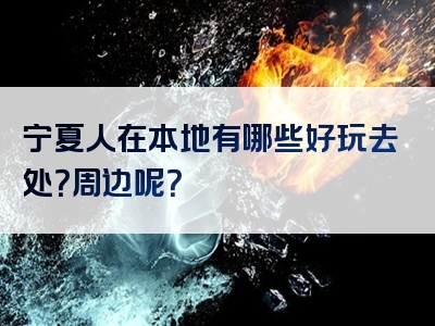 宁夏人在本地有哪些好玩去处？周边呢？